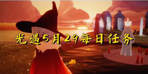 光遇5月29日每日任务-光遇5月29日每日任务攻略