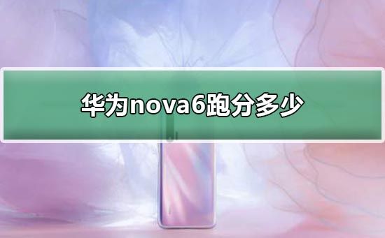 华为nova6跑分多少_华为nova6跑分安兔兔介绍 