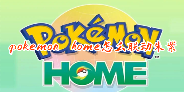 pokemon home联动朱紫-pokemon home怎么联动朱紫