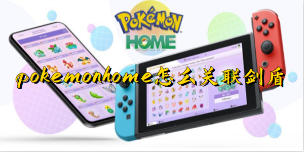 pokemonhome怎么关联剑盾-pokemonhome怎么传送剑盾