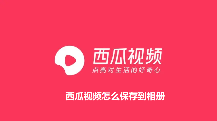 西瓜视频怎么保存到相册-西瓜APP保存视频到相册的方法