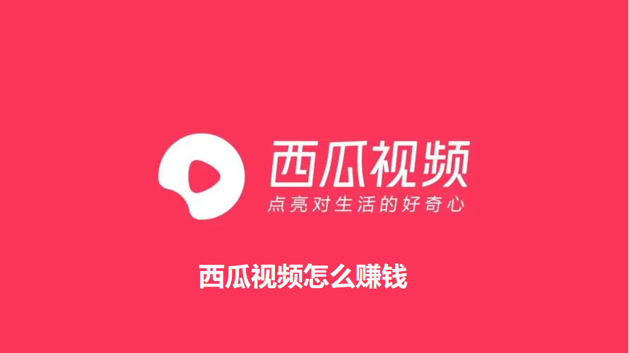 西瓜视频怎么赚钱-西瓜视频赚取现金的方法