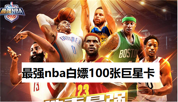 最强nba手游如何白嫖巨星卡-最强nba白嫖100张巨星卡攻略