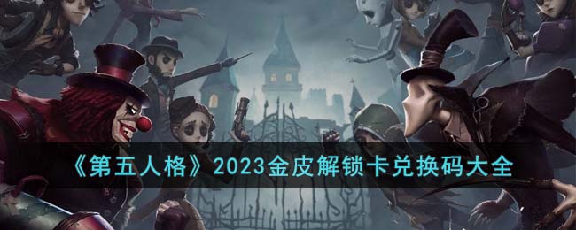 第五人格2023金皮解锁卡兑换码有哪些-第五人格2023金皮解锁卡兑换码大全