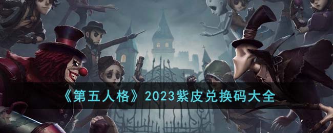 第五人格2023紫皮兑换码有哪些