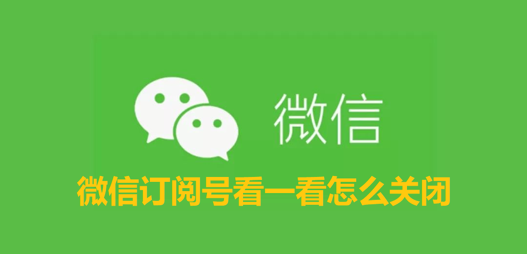 微信订阅号看一看怎么关闭-微信订阅号看一看的关闭教程