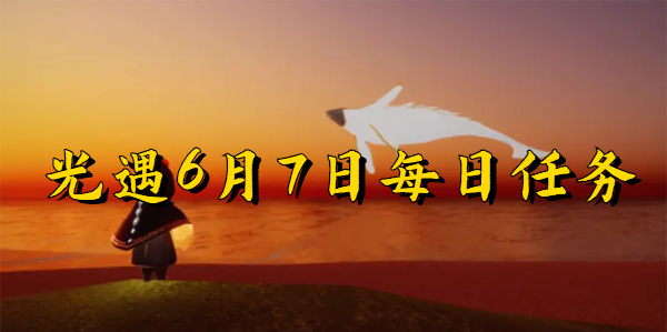 光遇6月7日-光遇6月7日每日任务