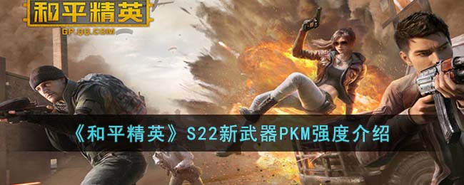 和平精英S22新武器PKM怎么样-和平精英S22新武器PKM强度一览