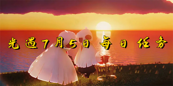 光遇7月5日-光遇7月5日每日任务