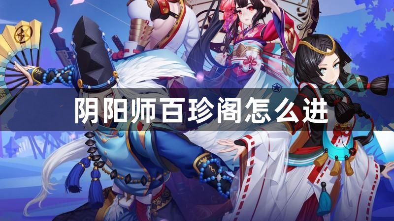 阴阳师百珍阁怎么进-阴阳师百珍阁进入方法