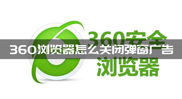 360浏览器怎么关闭弹窗广告-360浏览器关闭弹窗广告方法