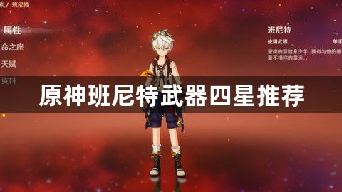 原神班尼特武器四星怎么选-原神班尼特武器四星推荐