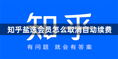 知乎盐选会员怎么取消自动续费-知乎盐选会员取消自动续费方法