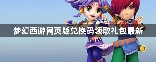 梦幻西游网页版兑换码领取礼包最新-2023最新礼包兑换码大全