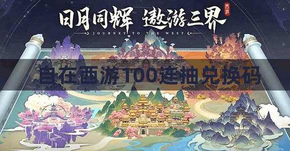 自在西游100连抽兑换码-自在西游100连抽兑换码2023最新大全