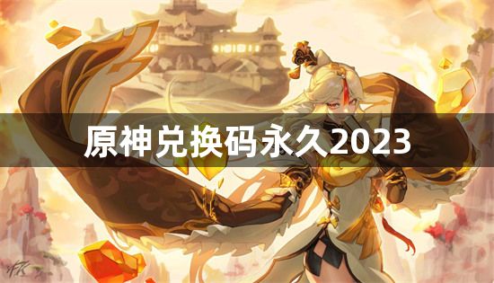 原神永久兑换码有哪些-原神兑换码永久2023