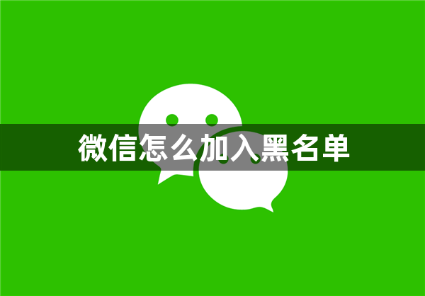 微信怎么加入黑名单-微信把人拉入黑名单方法