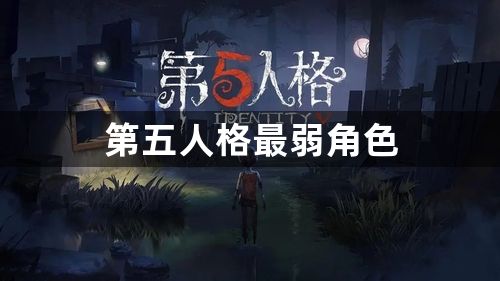 第五人格最弱角色-2023第五人格最弱角色介绍