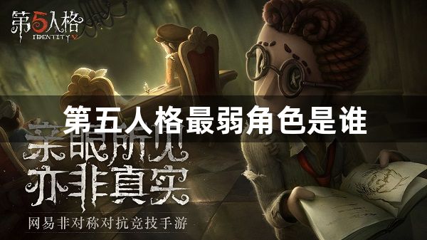 第五人格最弱角色是谁-第五人格最弱角色排名2023最新