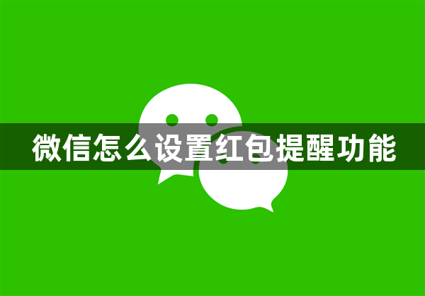 微信怎么设置红包提醒功能-微信红包提醒功能设置方法