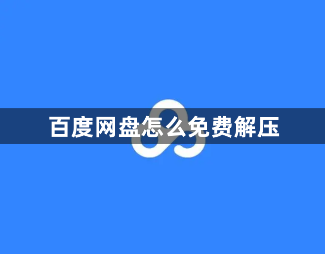 百度网盘怎么免费解压-百度网盘免费解压方法