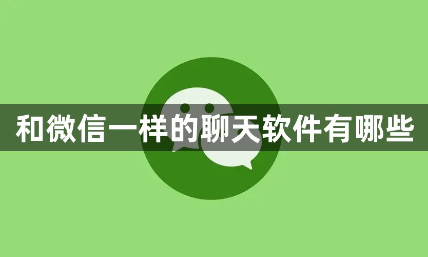 和微信一样的聊天软件有哪些-和微信一样的聊天软件推荐