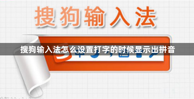 搜狗输入法怎么设置打字的时候显示出拼音-搜狗输入法文字输入显示拼音方法