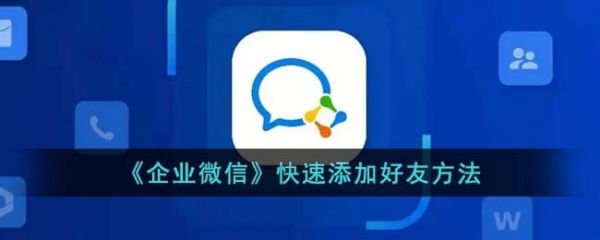 企业微信快速加好友怎么加 企业微信快速添加好友方法