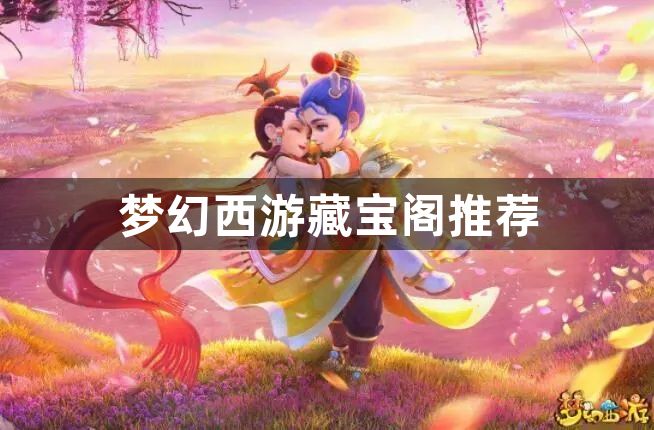 梦幻西游藏宝阁推荐-梦幻西游藏宝阁玩法介绍