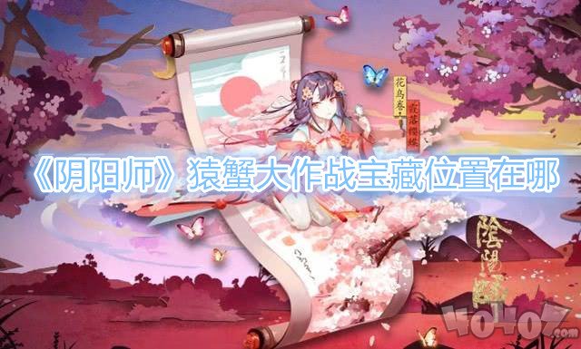 阴阳师猿蟹大作战宝藏位置分布图 猿蟹大作战宝藏在哪