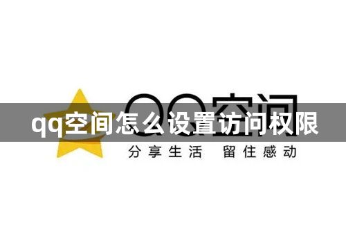 qq空间怎么设置访问权限-qq空间设置访问权限分享