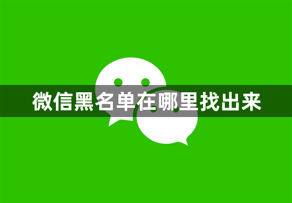 微信黑名单在哪里找出来-微信黑名单查看方法