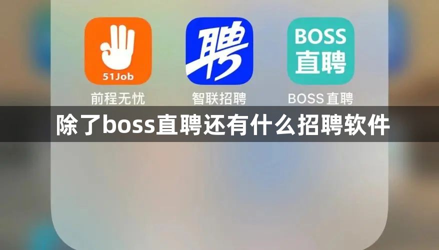 除了boss直聘还有什么招聘软件-除了boss直聘以外的招聘软件推荐