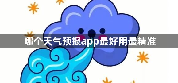 哪个天气预报app最好用最精准-精准好用的天气预报app推荐