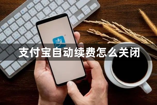 支付宝自动续费怎么关闭-支付宝自动续费关闭方法