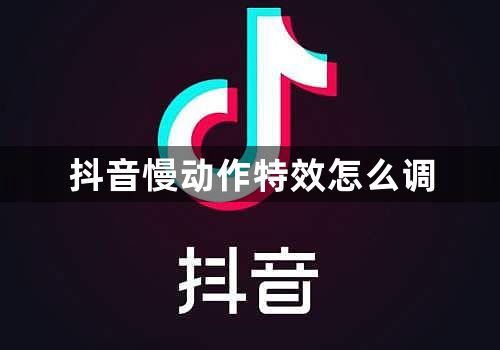 抖音慢动作特效怎么调-抖音调慢动作特效方法