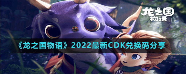 龙之国物语礼包码2022最新CDK礼包码分享-CDK礼包码怎么获得