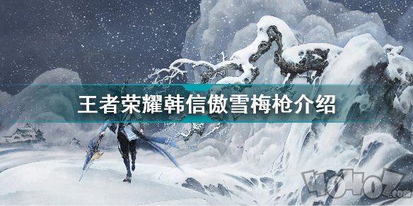 王者荣耀韩信傲雪梅枪皮肤爆料 韩信新皮肤傲雪梅枪特效及上线时间