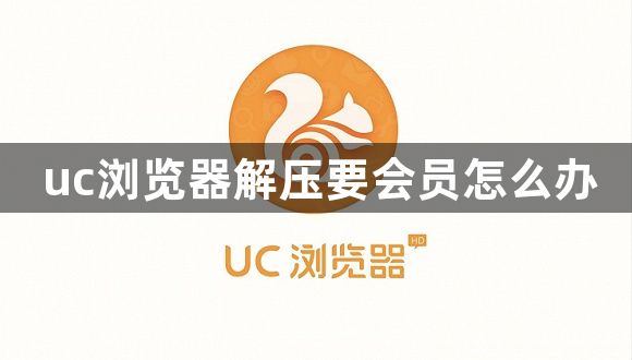 uc浏览器解压要会员怎么办