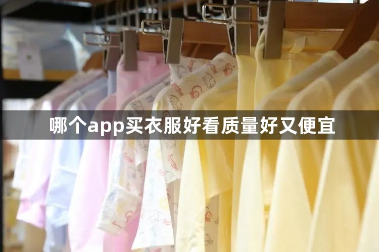 哪个app买衣服好看质量好又便宜-买衣服便宜质量又好的app介绍