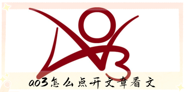 ao3怎么点开文章看文-ao3怎么点开正文