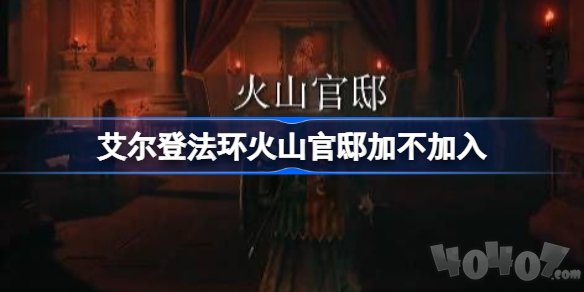 艾尔登法环要不要加入火山官邸 老头环火山官邸加不加入