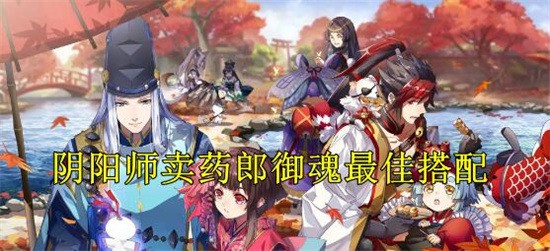 阴阳师卖药郎御魂怎么搭配-阴阳师卖药郎御魂搭配攻略推荐