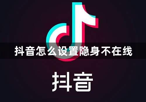 抖音怎么设置隐身不在线