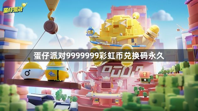 蛋仔派对9999999彩虹币兑换码永久-9999999彩虹币兑换码大全2023