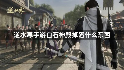 逆水寒手游白石神殿掉落什么东西-白石神殿团本掉落奖励介绍