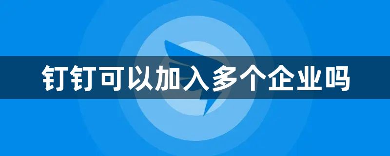 钉钉可以加入多个企业吗-加入多个企业方法介绍