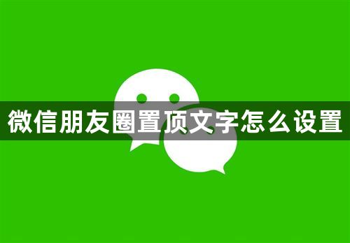 微信朋友圈置顶文字怎么设置-朋友圈置顶文字设置方法