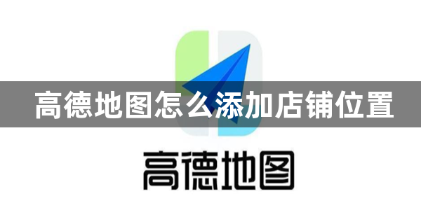 高德地图怎么添加店铺位置-添加店铺位置方法介绍