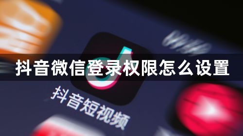 抖音微信登录权限怎么设置